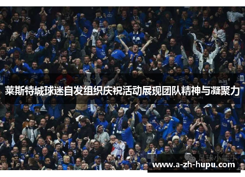 莱斯特城球迷自发组织庆祝活动展现团队精神与凝聚力