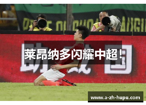 莱昂纳多闪耀中超！