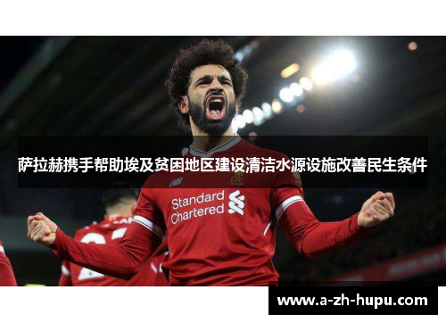 萨拉赫携手帮助埃及贫困地区建设清洁水源设施改善民生条件