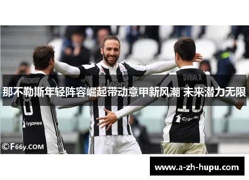 那不勒斯年轻阵容崛起带动意甲新风潮 未来潜力无限