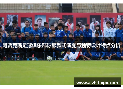 阿贾克斯足球俱乐部球服款式演变与独特设计特点分析