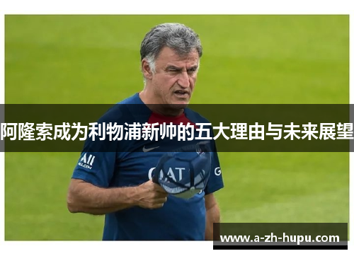 阿隆索成为利物浦新帅的五大理由与未来展望