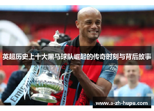 英超历史上十大黑马球队崛起的传奇时刻与背后故事