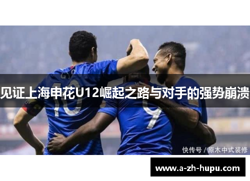 见证上海申花U12崛起之路与对手的强势崩溃