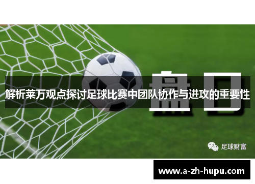 解析莱万观点探讨足球比赛中团队协作与进攻的重要性