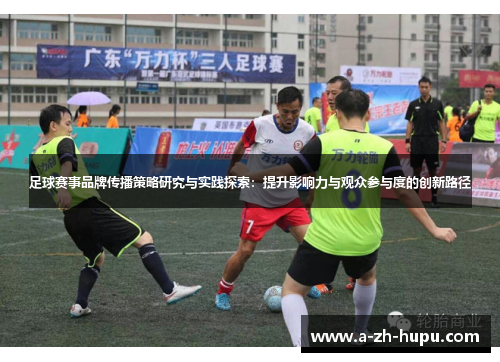 足球赛事品牌传播策略研究与实践探索：提升影响力与观众参与度的创新路径