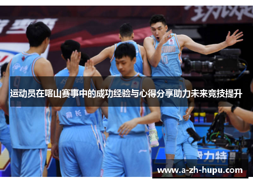 运动员在喀山赛事中的成功经验与心得分享助力未来竞技提升