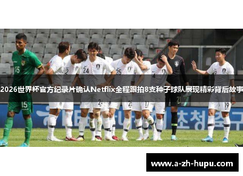 2026世界杯官方纪录片确认Netflix全程跟拍8支种子球队展现精彩背后故事