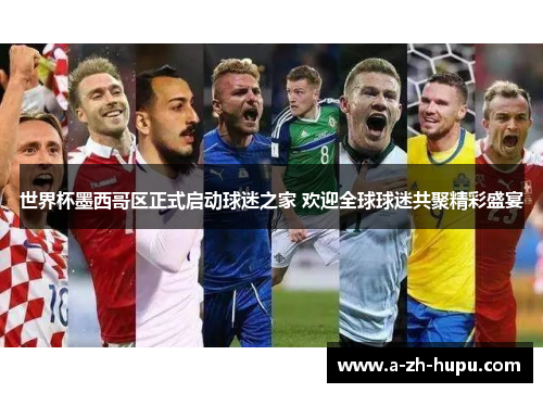 世界杯墨西哥区正式启动球迷之家 欢迎全球球迷共聚精彩盛宴