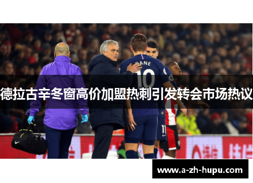 德拉古辛冬窗高价加盟热刺引发转会市场热议