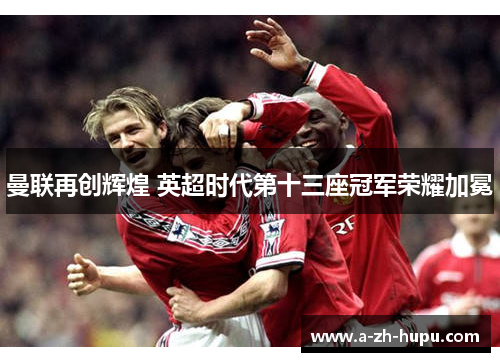 曼联再创辉煌 英超时代第十三座冠军荣耀加冕